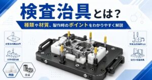 検査治具とは？種類や素材、製作時のポイントをわかりやすく解説